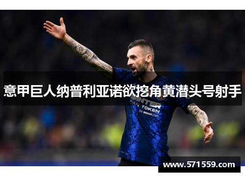 意甲巨人纳普利亚诺欲挖角黄潜头号射手