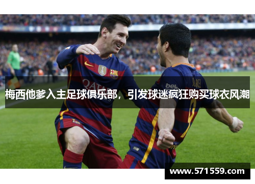 梅西他爹入主足球俱乐部，引发球迷疯狂购买球衣风潮